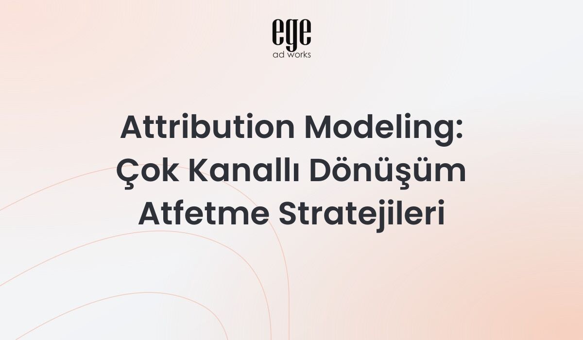 Attribution Modeling: Çok Kanallı Dönüşüm Atfetme Stratejileri 2026