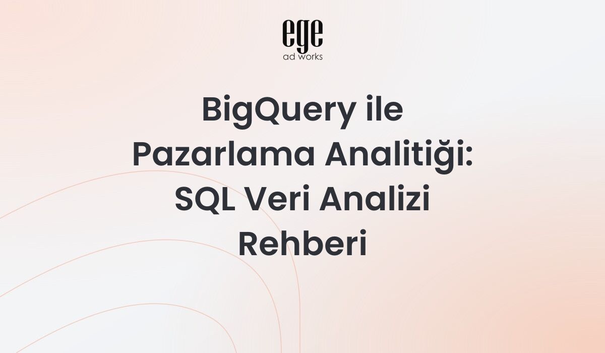BigQuery ile Pazarlama Analitiği: SQL Veri Analizi Rehberi 2026