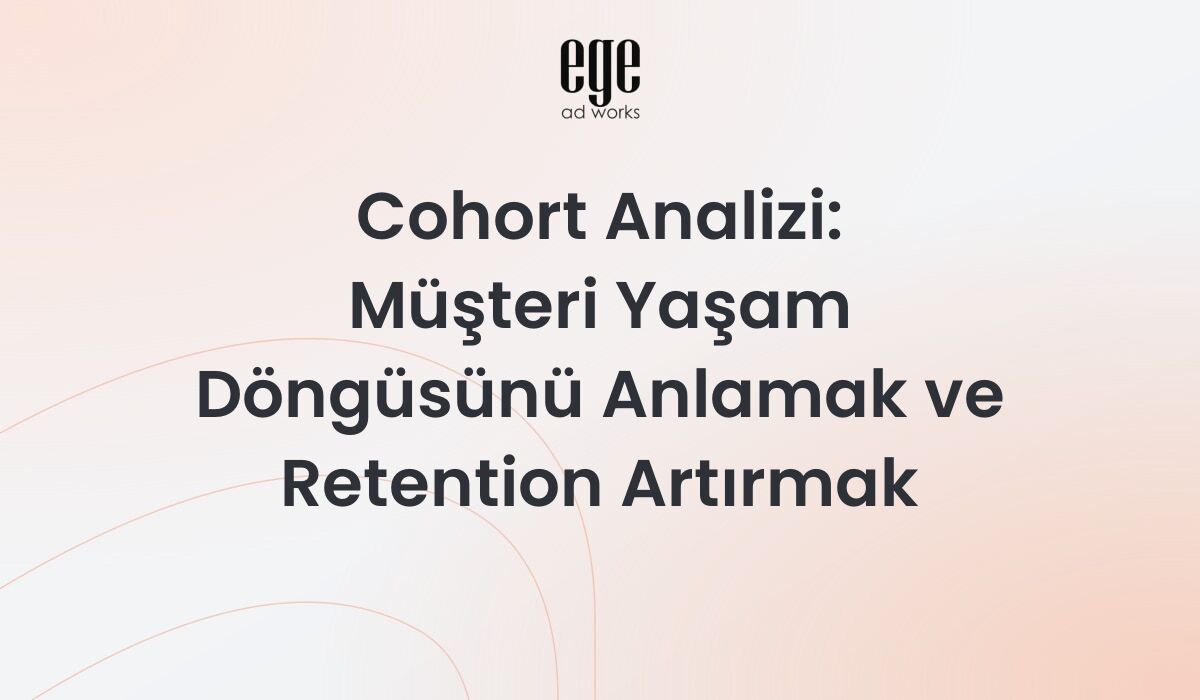 Cohort Analizi: Müşteri Yaşam Döngüsünü Anlamak ve Retention Artırmak 2026