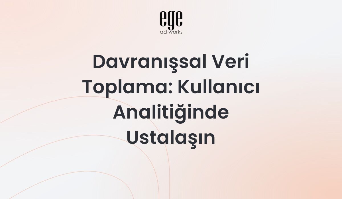 Davranışsal Veri Toplama: Kullanıcı Analitiğinde Ustalaşın 2026