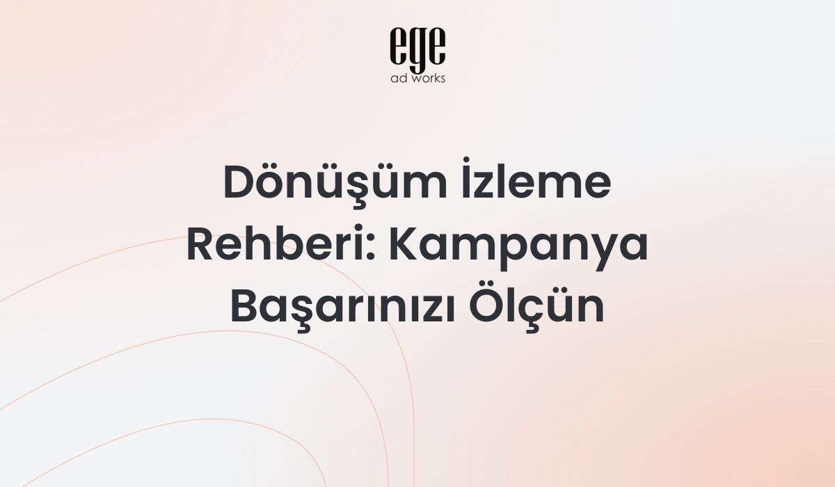 Dönüşüm İzleme Rehberi 2026: Kampanya Başarınızı Ölçün