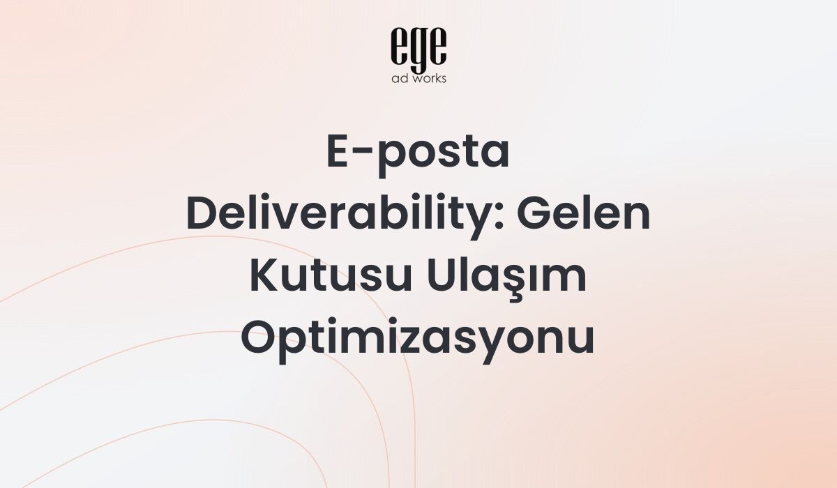E-posta deliverability ve gelen kutusu ulaşım optimizasyonu rehberi