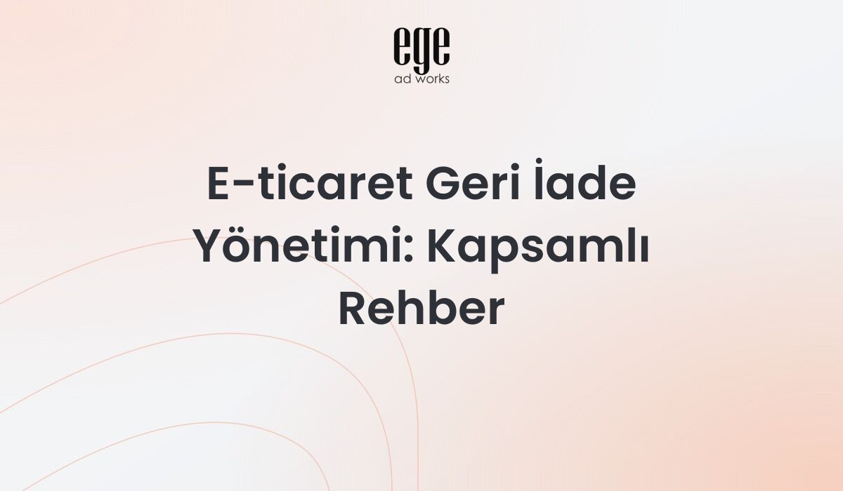 E-ticaret geri iade yönetimi - ters lojistik ve iade oranı azaltma rehberi