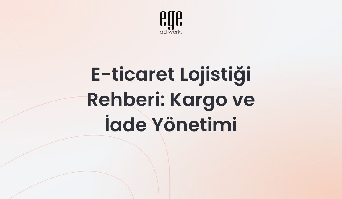 E-ticaret lojistiği - kargo yönetimi ve teslimat optimizasyonu rehberi