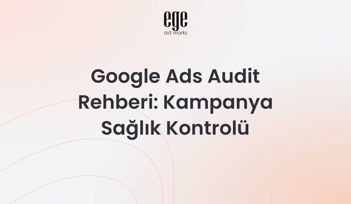 Google Ads Audit Rehberi 2026: Kampanya Sağlık Kontrolü