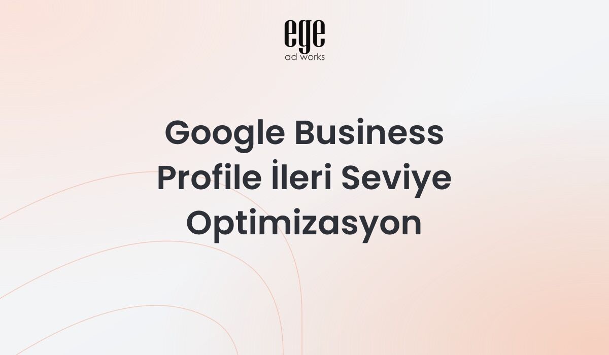 Google Business Profile ileri seviye optimizasyon rehberi