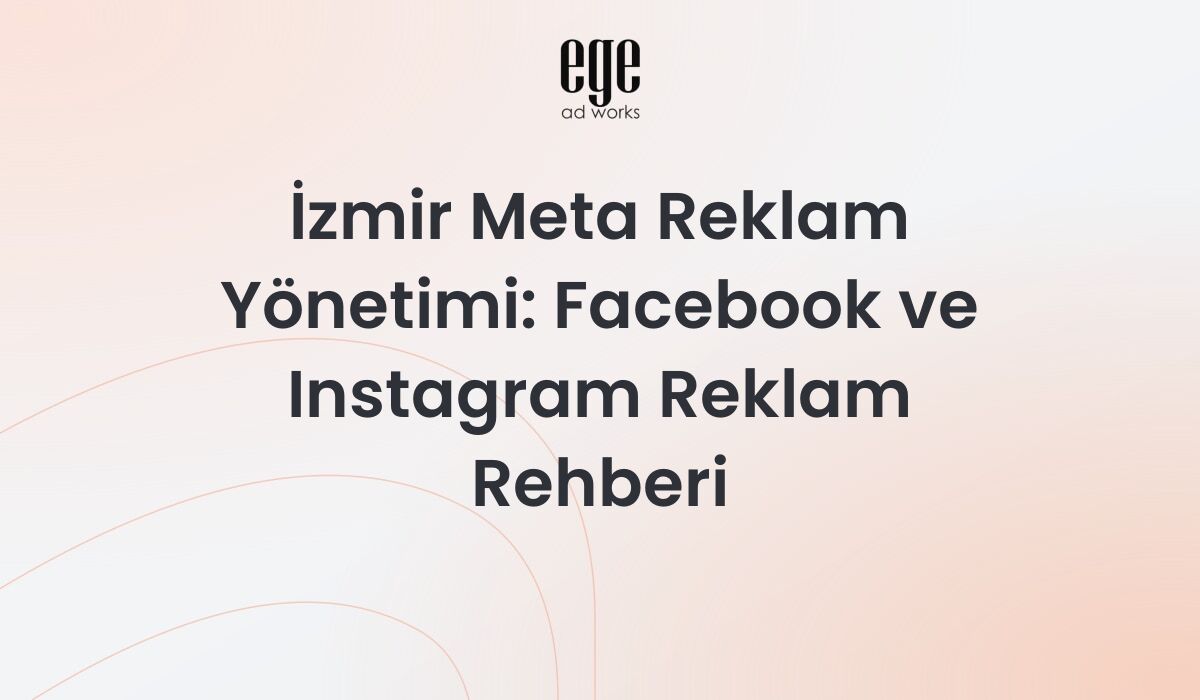 İzmir Meta Reklam Yönetimi: Facebook ve Instagram Reklam Rehberi