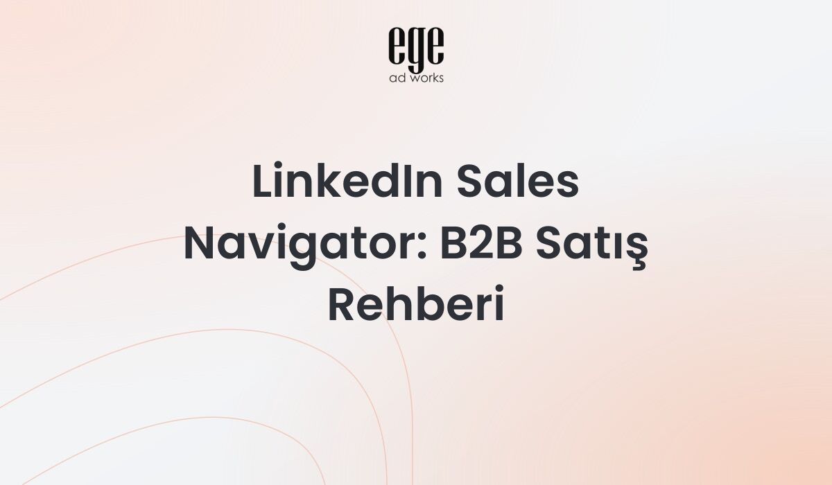 LinkedIn Sales Navigator rehberi - B2B satış ve sosyal satış stratejileri