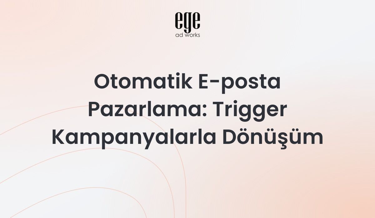 Otomatik e-posta pazarlama ve trigger kampanyalarla dönüşüm rehberi