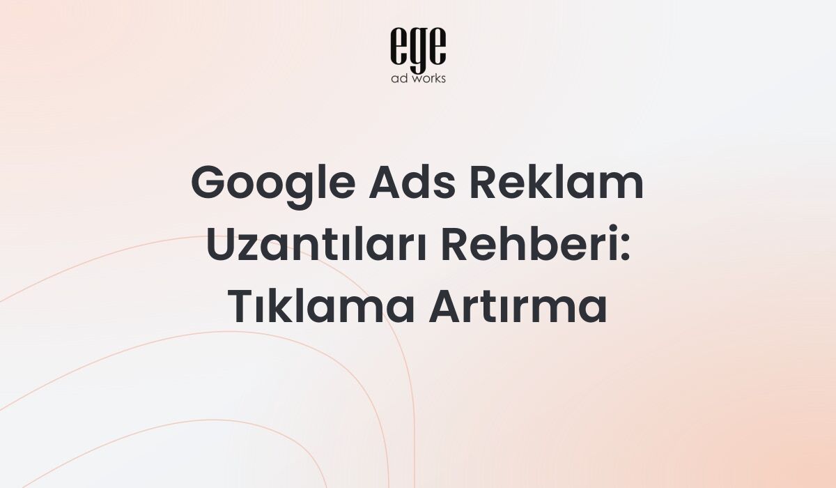 Google Ads Reklam Uzantıları Rehberi 2026: Tıklama Artırma