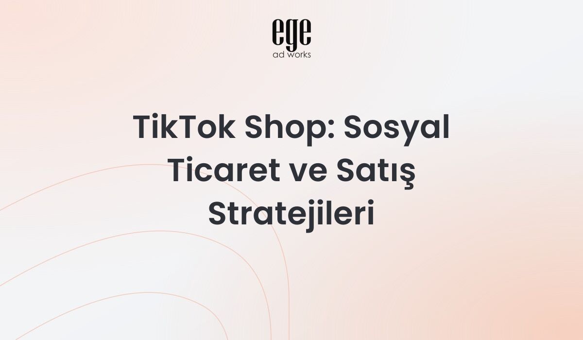 TikTok Shop: Sosyal Ticaret ve Satış Stratejileri 2026