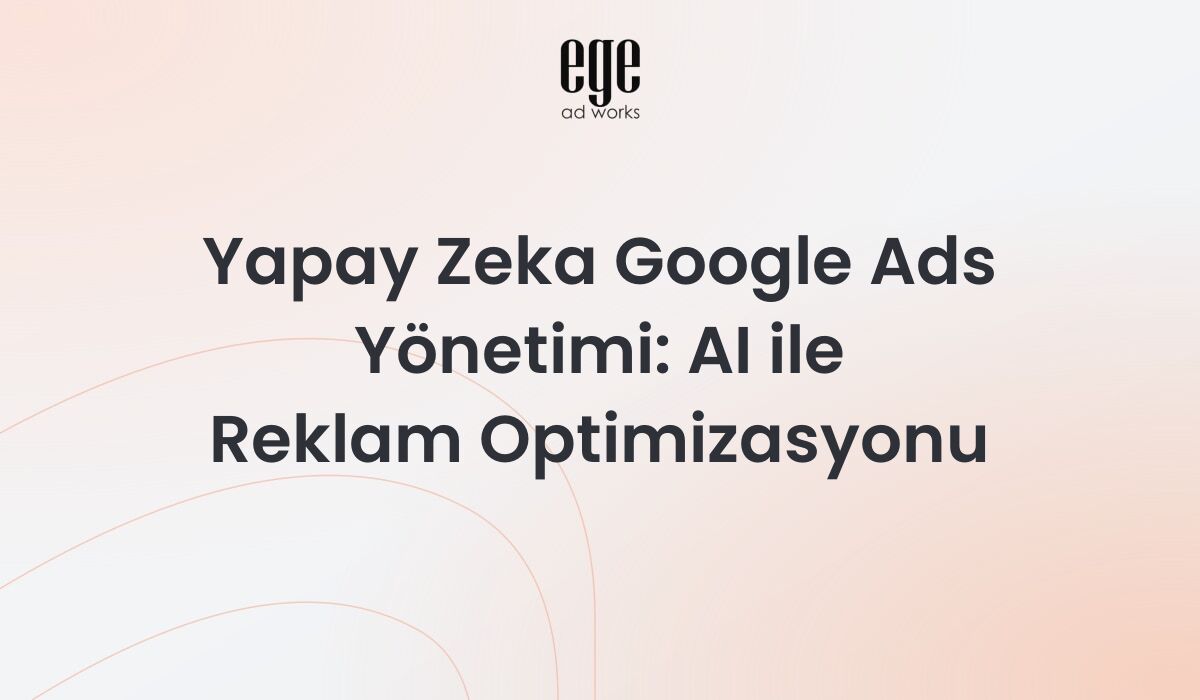Yapay zeka Google Ads yönetimi - AI destekli reklam optimizasyonu
